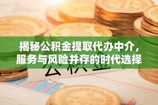 尚志揭秘公积金提取代办中介，服务与风险并存的时代选择