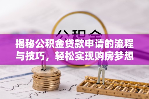 尚志揭秘公积金贷款申请的流程与技巧，轻松实现购房梦想