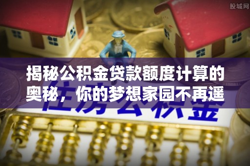 尚志揭秘公积金贷款额度计算的奥秘，你的梦想家园不再遥不可及