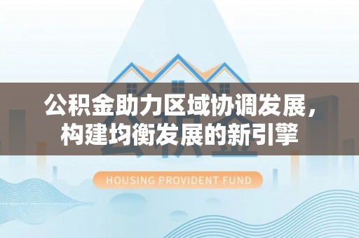 尚志公积金助力区域协调发展，构建均衡发展的新引擎