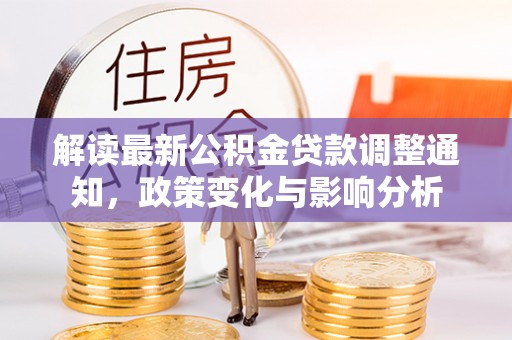 尚志解读最新公积金贷款调整通知，政策变化与影响分析