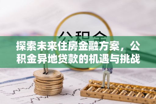 尚志探索未来住房金融方案，公积金异地贷款的机遇与挑战