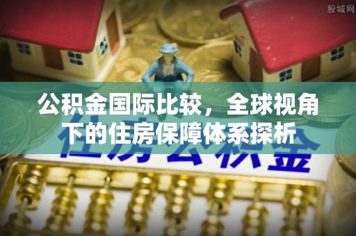 尚志公积金国际比较，全球视角下的住房保障体系探析