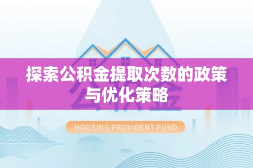 尚志探索公积金提取次数的政策与优化策略