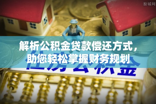尚志解析公积金贷款偿还方式，助您轻松掌握财务规划