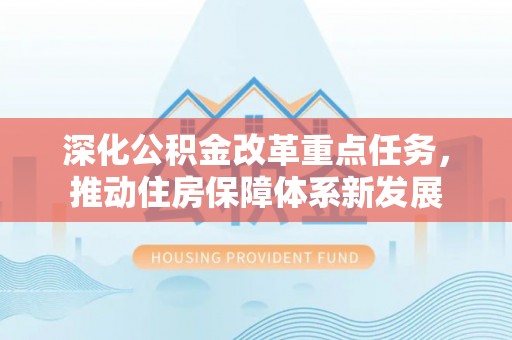 尚志深化公积金改革重点任务，推动住房保障体系新发展