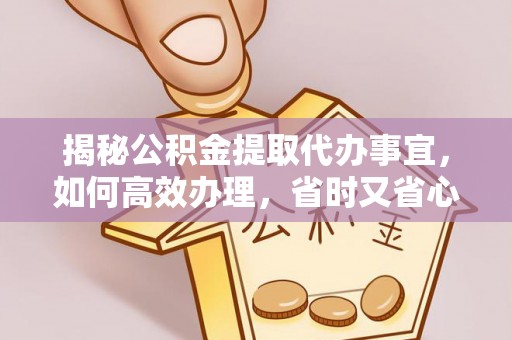 尚志揭秘公积金提取代办事宜，如何高效办理，省时又省心？