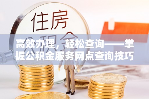 尚志高效办理，轻松查询——掌握公积金服务网点查询技巧