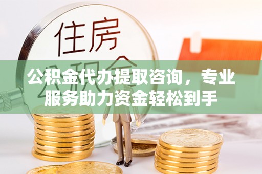 尚志公积金代办提取咨询，专业服务助力资金轻松到手