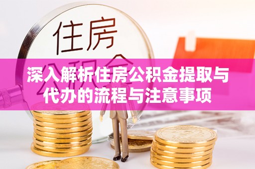 尚志深入解析住房公积金提取与代办的流程与注意事项