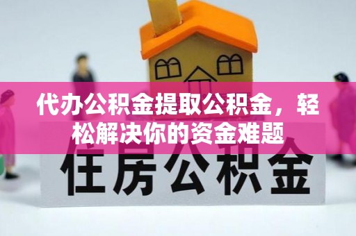 尚志代办公积金提取公积金，轻松解决你的资金难题