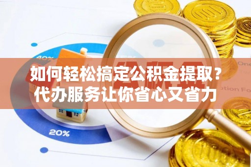 尚志如何轻松搞定公积金提取？代办服务让你省心又省力