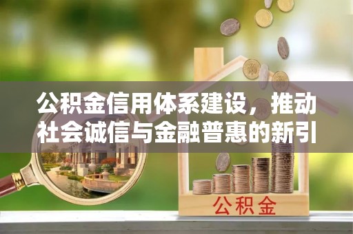 尚志公积金信用体系建设，推动社会诚信与金融普惠的新引擎