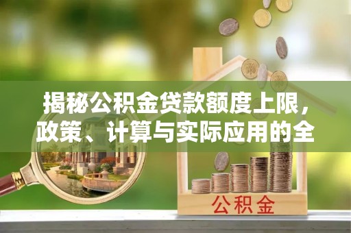 尚志揭秘公积金贷款额度上限，政策、计算与实际应用的全面解析