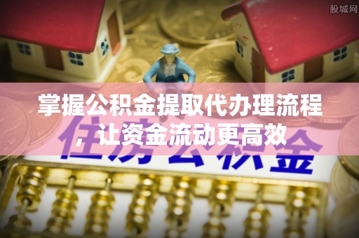 尚志掌握公积金提取代办理流程，让资金流动更高效
