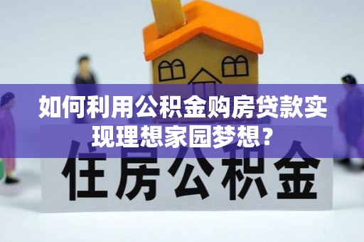 尚志如何利用公积金购房贷款实现理想家园梦想？