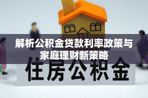 尚志解析公积金贷款利率政策与家庭理财新策略
