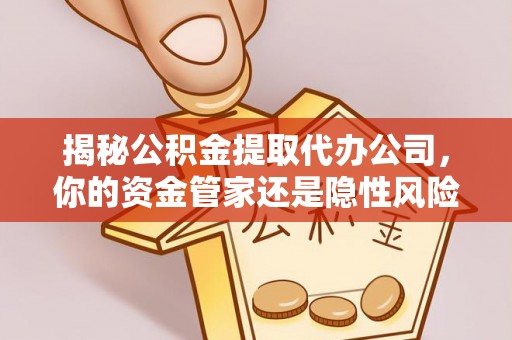 尚志揭秘公积金提取代办公司，你的资金管家还是隐性风险？