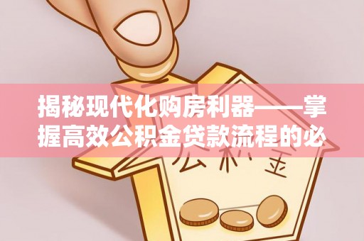 尚志揭秘现代化购房利器——掌握高效公积金贷款流程的必备指南