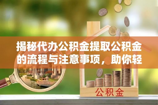尚志揭秘代办公积金提取公积金的流程与注意事项，助你轻松拿回属于你的钱
