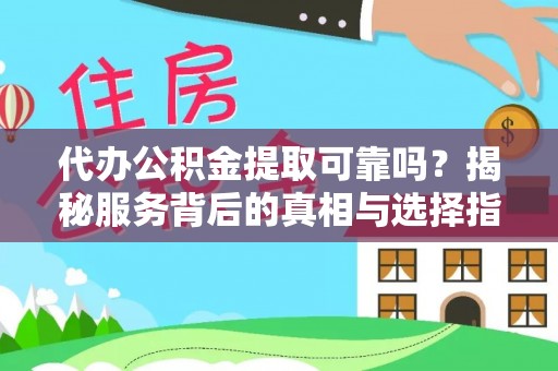 尚志代办公积金提取可靠吗？揭秘服务背后的真相与选择指南