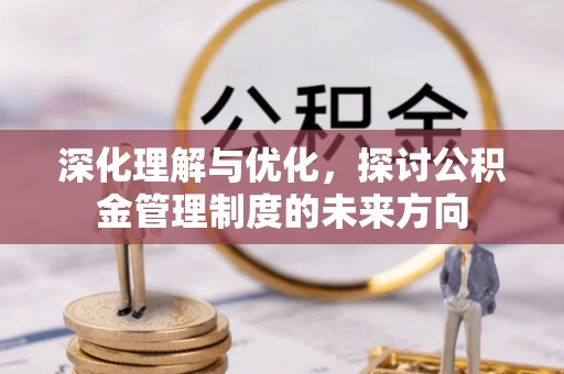 尚志深化理解与优化，探讨公积金管理制度的未来方向