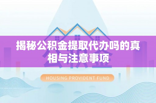 尚志揭秘公积金提取代办吗的真相与注意事项