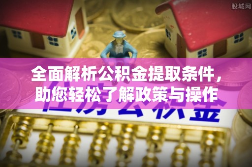 尚志全面解析公积金提取条件，助您轻松了解政策与操作