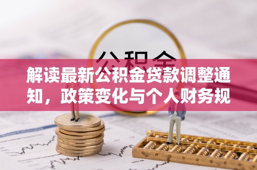 尚志解读最新公积金贷款调整通知，政策变化与个人财务规划的影响