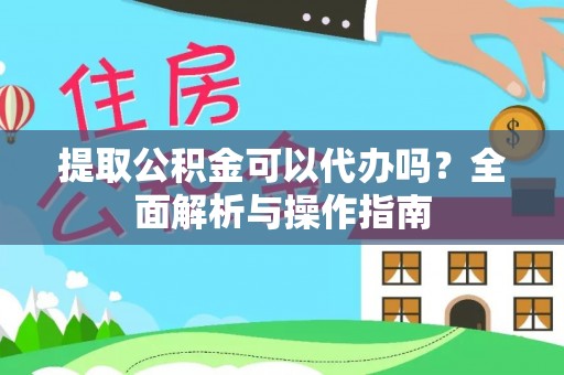 尚志提取公积金可以代办吗？全面解析与操作指南