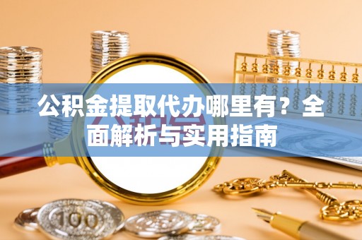 尚志公积金提取代办哪里有？全面解析与实用指南