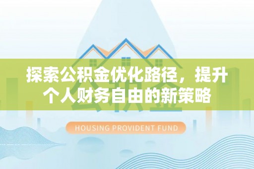 尚志探索公积金优化路径，提升个人财务自由的新策略