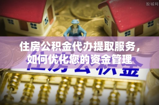 尚志住房公积金代办提取服务，如何优化您的资金管理