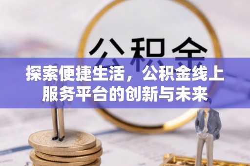 尚志探索便捷生活，公积金线上服务平台的创新与未来