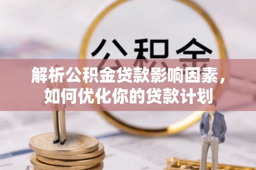 尚志解析公积金贷款影响因素，如何优化你的贷款计划
