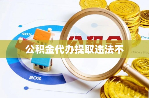 尚志公积金代办提取违法不