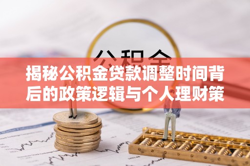 尚志揭秘公积金贷款调整时间背后的政策逻辑与个人理财策略