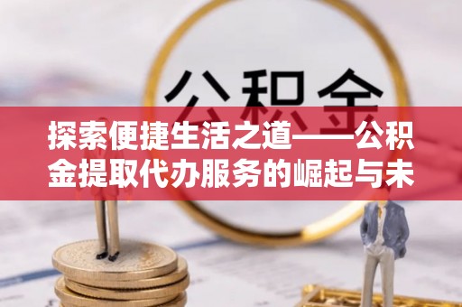 尚志探索便捷生活之道——公积金提取代办服务的崛起与未来