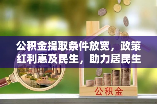 尚志公积金提取条件放宽，政策红利惠及民生，助力居民生活质量提升