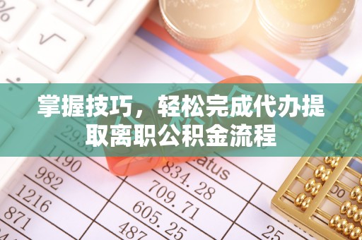 尚志掌握技巧，轻松完成代办提取离职公积金流程