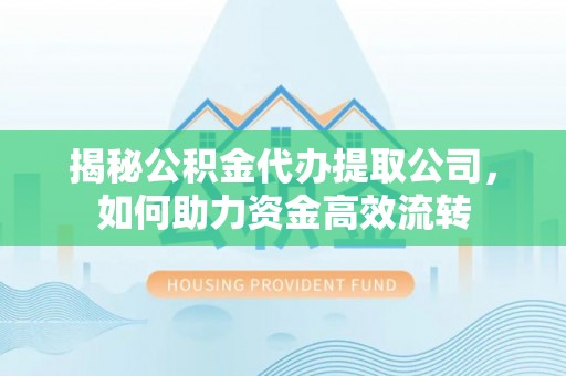 尚志揭秘公积金代办提取公司，如何助力资金高效流转