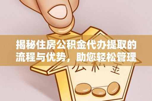 尚志揭秘住房公积金代办提取的流程与优势，助您轻松管理资金
