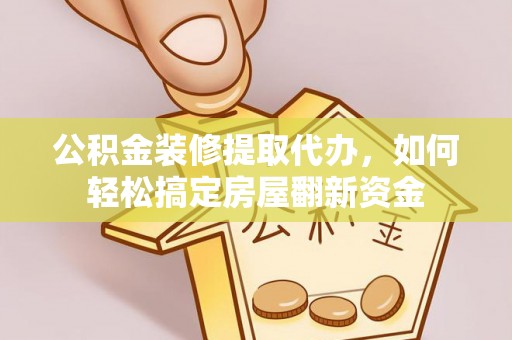 尚志公积金装修提取代办，如何轻松搞定房屋翻新资金