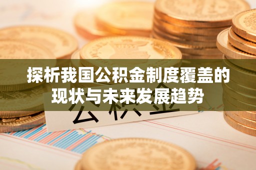 尚志探析我国公积金制度覆盖的现状与未来发展趋势