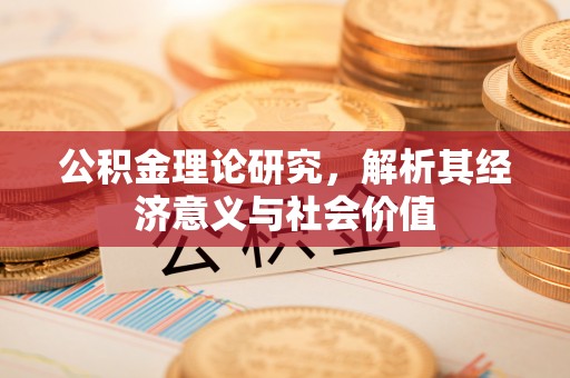 尚志公积金理论研究，解析其经济意义与社会价值