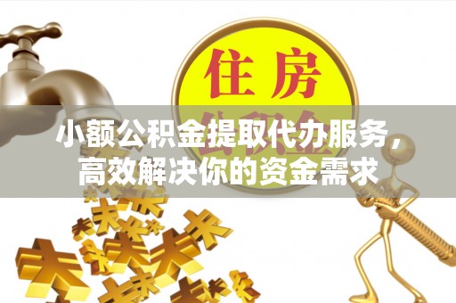 尚志小额公积金提取代办服务，高效解决你的资金需求