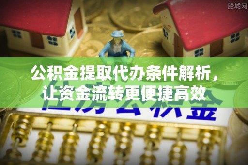 尚志公积金提取代办条件解析，让资金流转更便捷高效