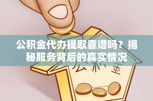 尚志公积金代办提取靠谱吗？揭秘服务背后的真实情况