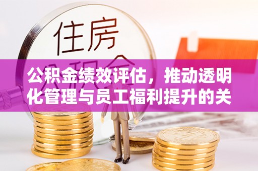 尚志公积金绩效评估，推动透明化管理与员工福利提升的关键
