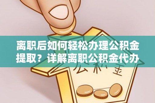 尚志离职后如何轻松办理公积金提取？详解离职公积金代办提取流程